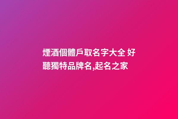 煙酒個體戶取名字大全 好聽獨特品牌名,起名之家-第1張-店鋪起名-玄機派